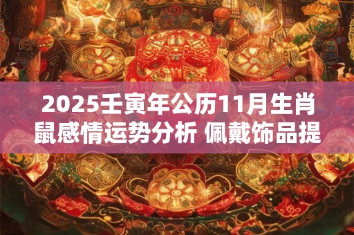 2025壬寅年公历11月生肖鼠感情运势分析 佩戴饰品提升运势