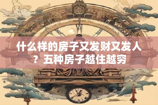 什么样的房子又发财又发人？五种房子越住越穷