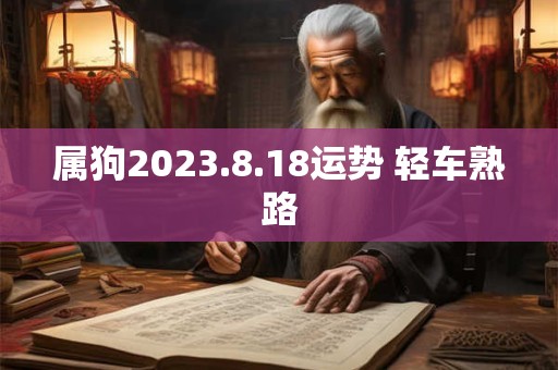 属狗2023.8.18运势 轻车熟路