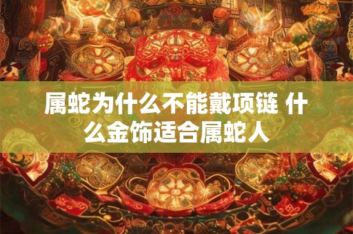 属蛇为什么不能戴项链 什么金饰适合属蛇人