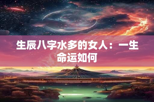 生辰八字水多的女人：一生命运如何