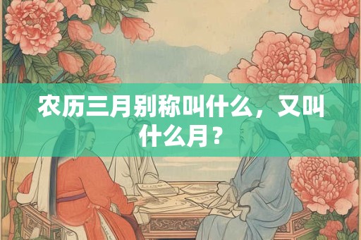 农历三月别称叫什么，又叫什么月？