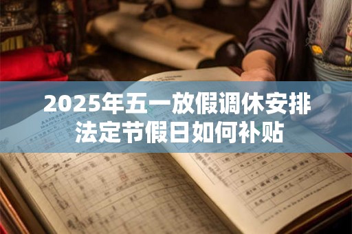 2025年五一放假调休安排 法定节假日如何补贴