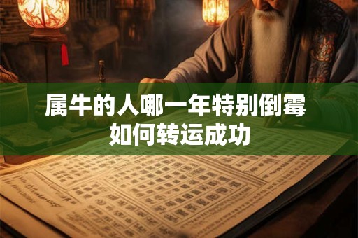 属牛的人哪一年特别倒霉 如何转运成功 属牛的人哪一年特别倒霉 如何转运成功