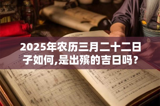 2025年农历三月二十二日子如何,是出殡的吉日吗？