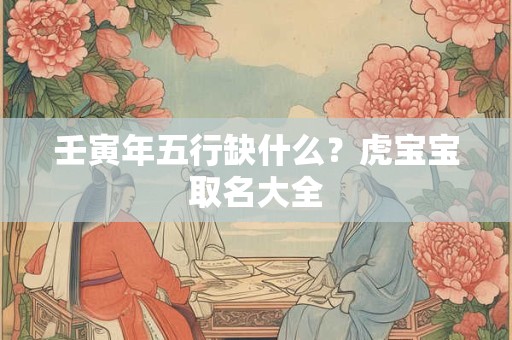 壬寅年五行缺什么？虎宝宝取名大全