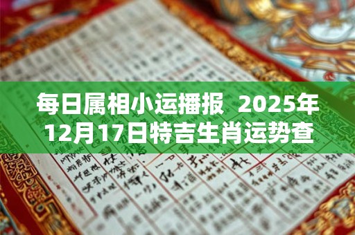 每日属相小运播报  2025年12月17日特吉生肖运势查询