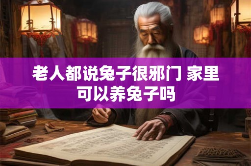 老人都说兔子很邪门 家里可以养兔子吗