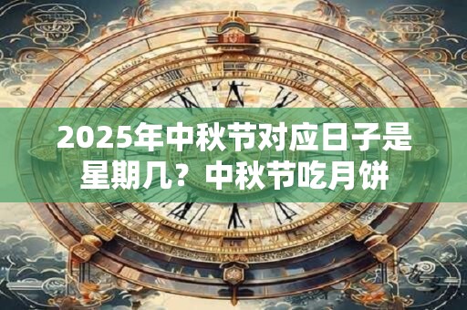 2025年中秋节对应日子是星期几？中秋节吃月饼
