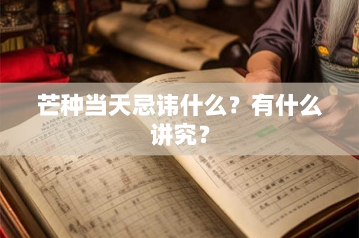 芒种当天忌讳什么？有什么讲究？