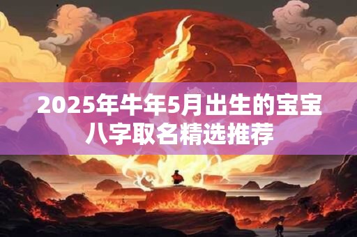 2025年牛年5月出生的宝宝八字取名精选推荐