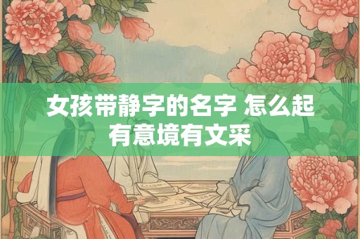 女孩带静字的名字 怎么起有意境有文采