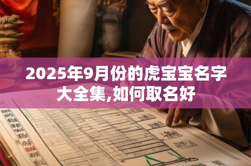 2025年9月份的虎宝宝名字大全集,如何取名好