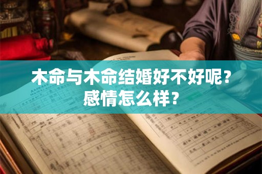 木命与木命结婚好不好呢？感情怎么样？