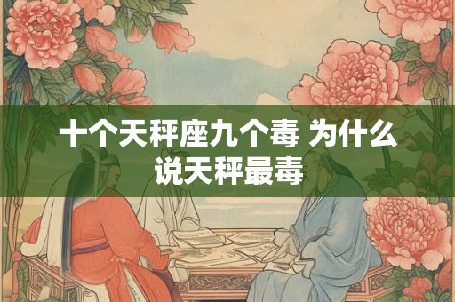 十个天秤座九个毒 为什么说天秤最毒