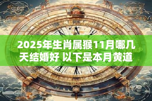 2025年生肖属猴11月哪几天结婚好 以下是本月黄道吉日