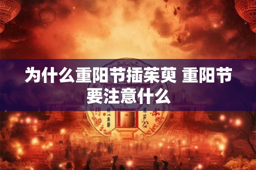 为什么重阳节插茱萸 重阳节要注意什么