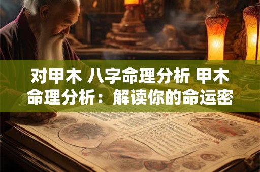 对甲木 八字命理分析 甲木命理分析：解读你的命运密码