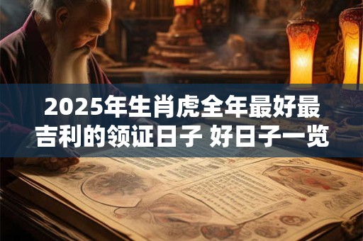 2025年生肖虎全年最好最吉利的领证日子 好日子一览表