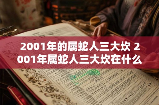 2001年的属蛇人三大坎 2001年属蛇人三大坎在什么时候
