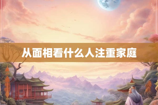 从面相看什么人注重家庭