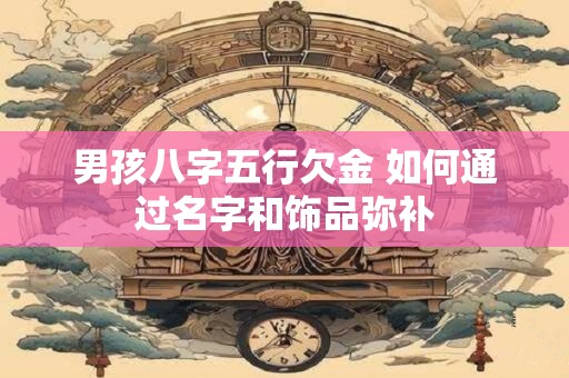男孩八字五行欠金 如何通过名字和饰品弥补