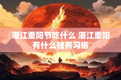 湛江重阳节吃什么 湛江重阳有什么独有习俗