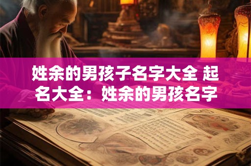 姓余的男孩子名字大全 起名大全:姓余的男孩名字 姓余的男孩子名字大全 起名大全:姓余的男孩名字