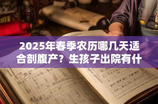 2025年春季农历哪几天适合剖腹产？生孩子出院有什么讲究