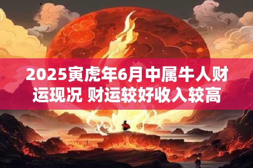 2025寅虎年6月中属牛人财运现况 财运较好收入较高