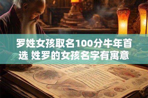 罗姓女孩取名100分牛年首选 姓罗的女孩名字有寓意推荐