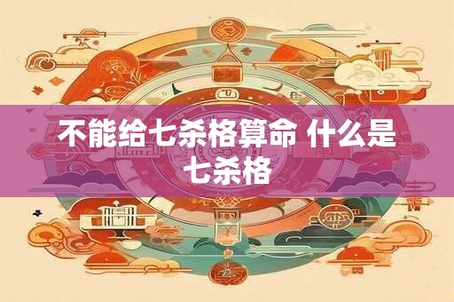 不能给七杀格算命 什么是七杀格