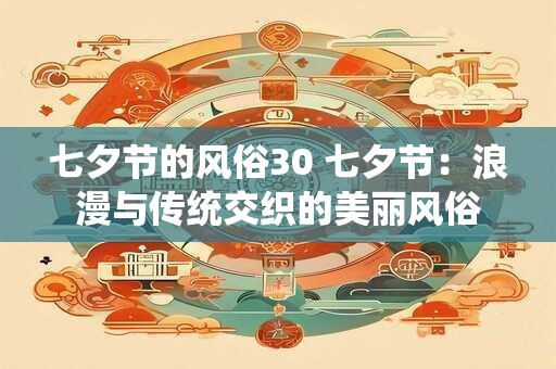 七夕节的风俗30 七夕节：浪漫与传统交织的美丽风俗