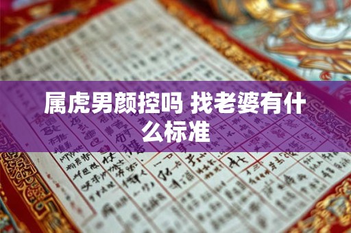 属虎男颜控吗 找老婆有什么标准