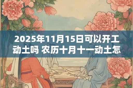 2025年11月15日可以开工动土吗 农历十月十一动土怎么样