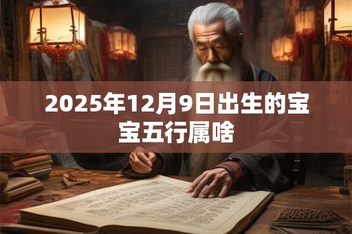 2025年12月9日出生的宝宝五行属啥
