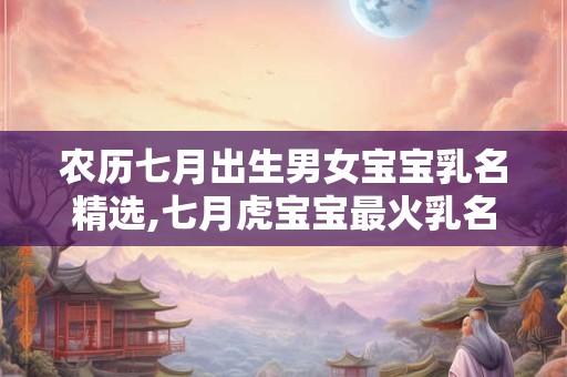 农历七月出生男女宝宝乳名精选,七月虎宝宝最火乳名