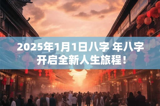 2025年1月1日八字 年八字 开启全新人生旅程！