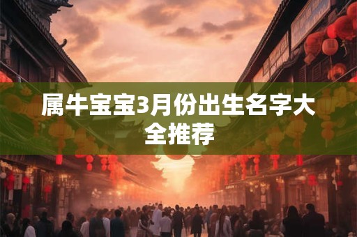 属牛宝宝3月份出生名字大全推荐