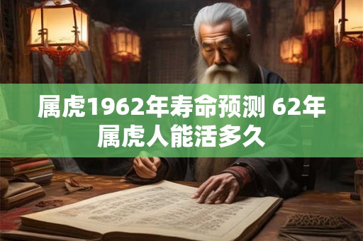 属虎1962年寿命预测 62年属虎人能活多久
