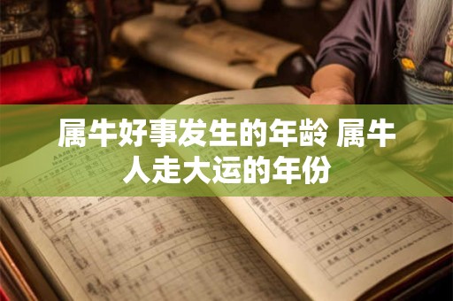 属牛好事发生的年龄 属牛人走大运的年份 属牛好事发生的年龄 属牛人走大运的年份