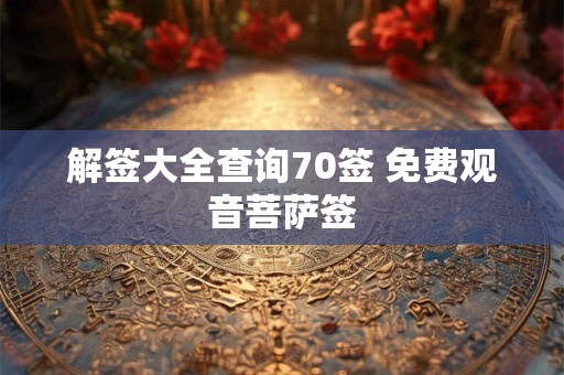 解签大全查询70签 免费观音菩萨签