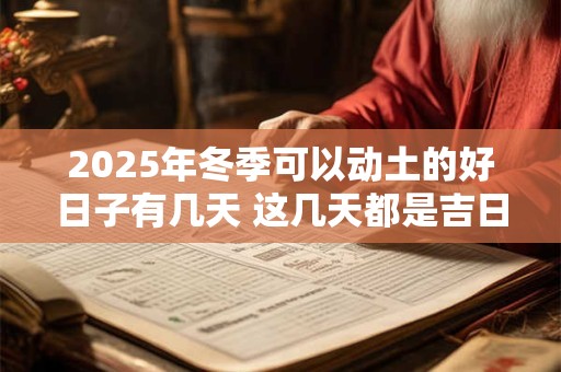 2025年冬季可以动土的好日子有几天 这几天都是吉日