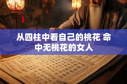从四柱中看自己的桃花 命中无桃花的女人