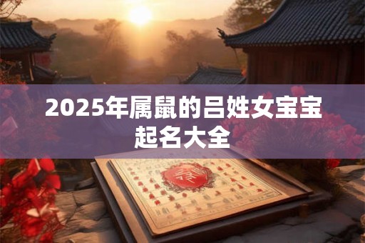 2026年属鼠的吕姓女宝宝起名大全