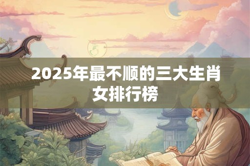 2026年最不顺的三大生肖女排行榜