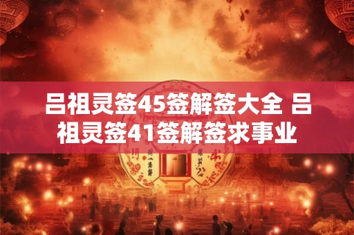 吕祖灵签45签解签大全 吕祖灵签41签解签求事业