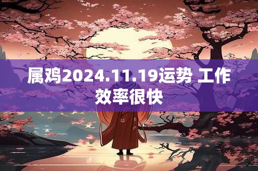 属鸡2024.11.19运势 工作效率很快