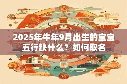 2025年牛年9月出生的宝宝五行缺什么？如何取名