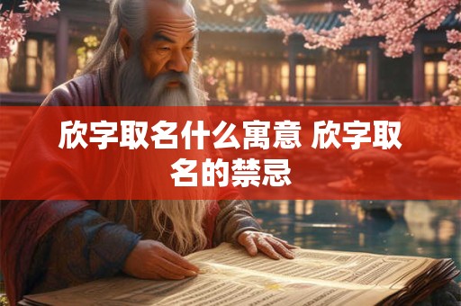 欣字取名什么寓意 欣字取名的禁忌